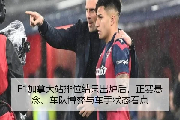 F1加拿大站排位结果出炉后，正赛悬念、车队博弈与车手状态看点